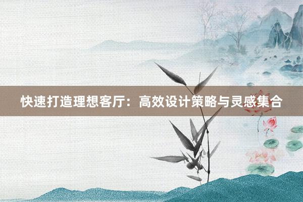 快速打造理想客厅：高效设计策略与灵感集合